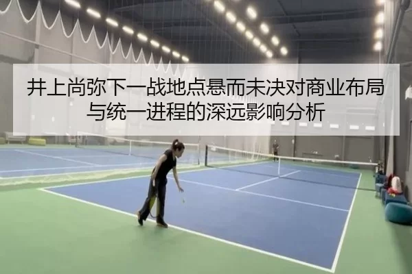 井上尚弥下一战地点悬而未决对商业布局与统一进程的深远影响分析